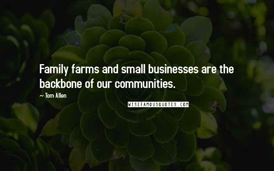 Tom Allen Quotes: Family farms and small businesses are the backbone of our communities.