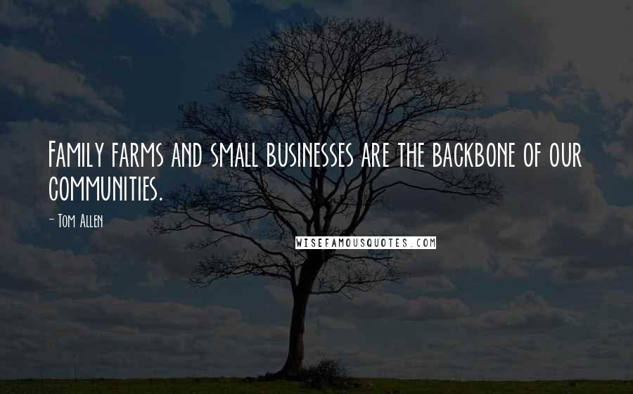 Tom Allen Quotes: Family farms and small businesses are the backbone of our communities.