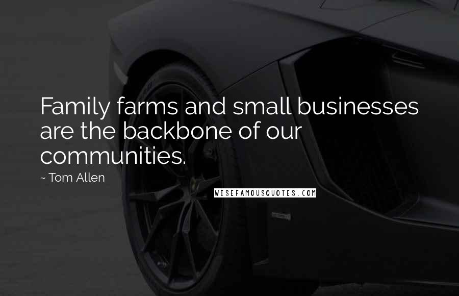 Tom Allen Quotes: Family farms and small businesses are the backbone of our communities.