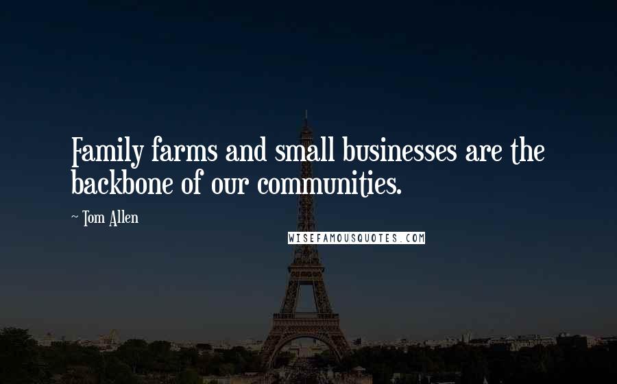 Tom Allen Quotes: Family farms and small businesses are the backbone of our communities.