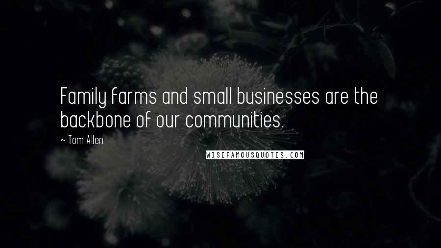 Tom Allen Quotes: Family farms and small businesses are the backbone of our communities.