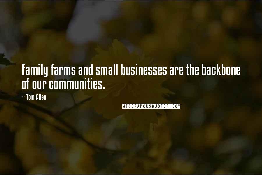 Tom Allen Quotes: Family farms and small businesses are the backbone of our communities.