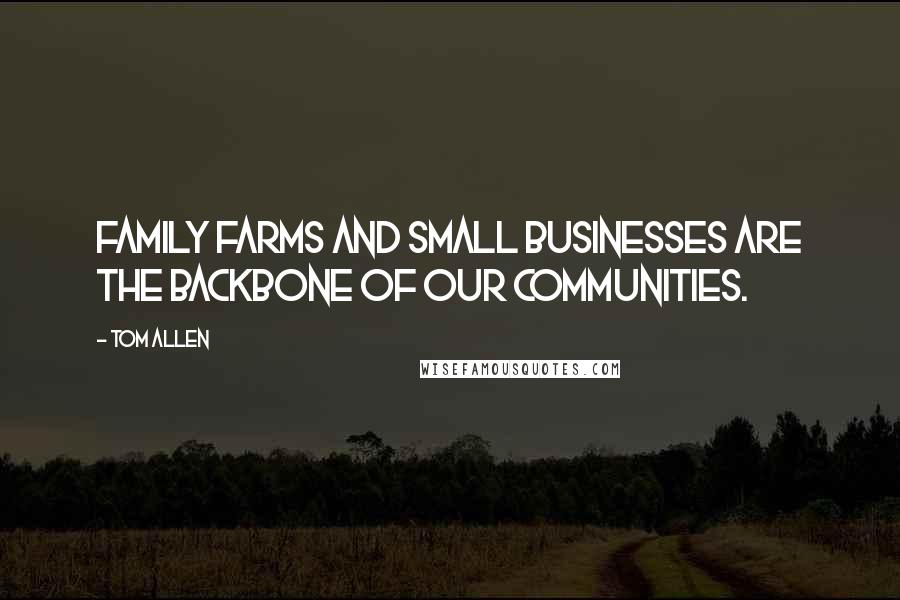 Tom Allen Quotes: Family farms and small businesses are the backbone of our communities.