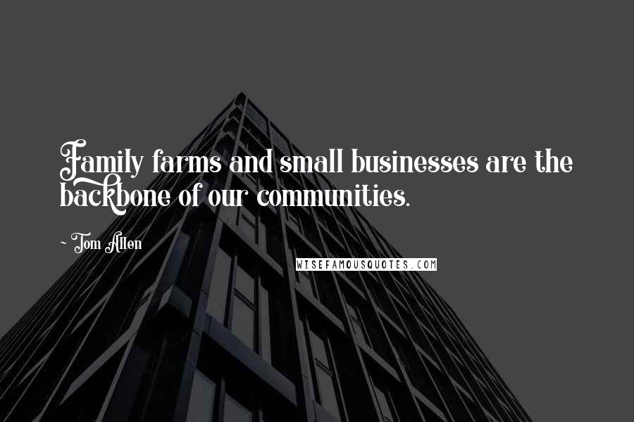 Tom Allen Quotes: Family farms and small businesses are the backbone of our communities.