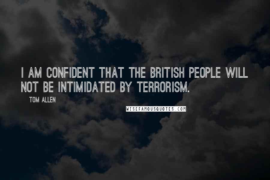 Tom Allen Quotes: I am confident that the British people will not be intimidated by terrorism.
