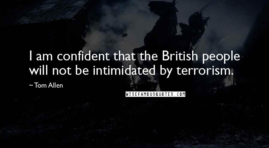Tom Allen Quotes: I am confident that the British people will not be intimidated by terrorism.