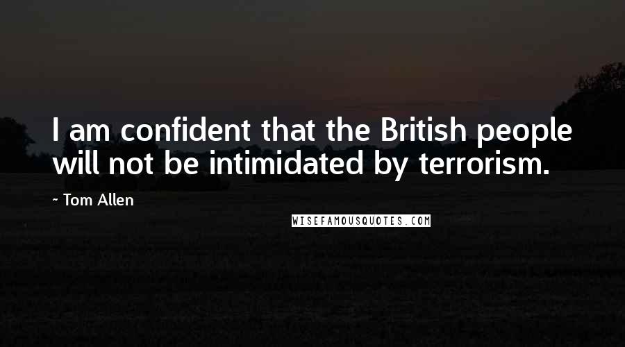 Tom Allen Quotes: I am confident that the British people will not be intimidated by terrorism.