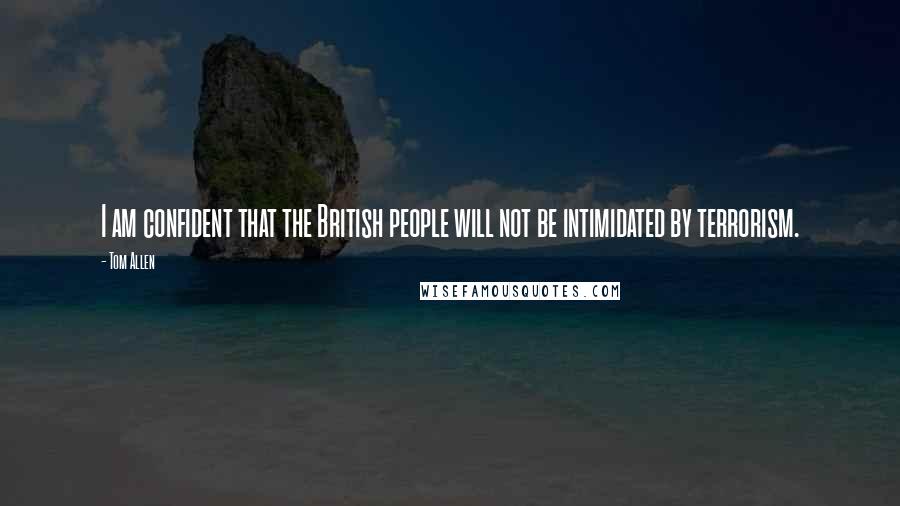 Tom Allen Quotes: I am confident that the British people will not be intimidated by terrorism.