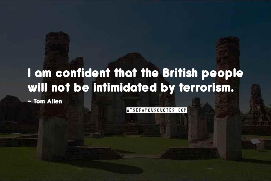 Tom Allen Quotes: I am confident that the British people will not be intimidated by terrorism.