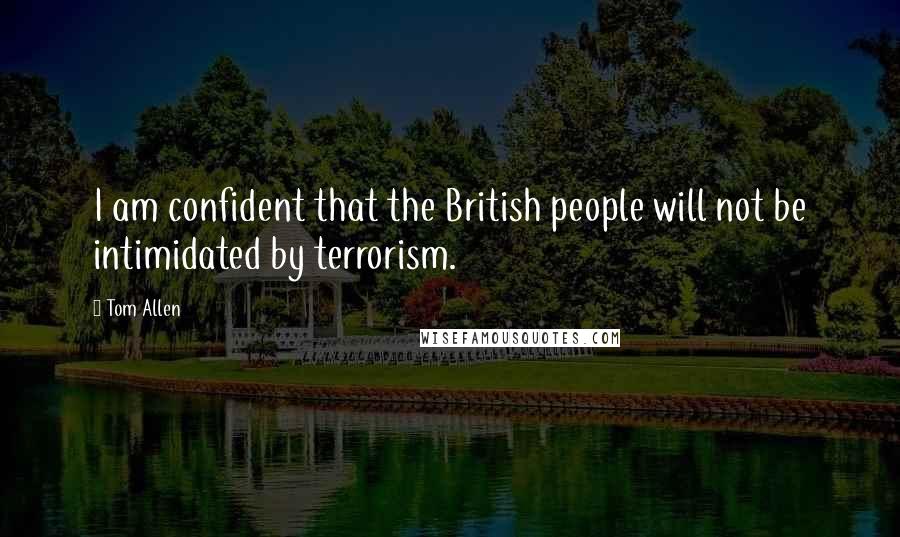 Tom Allen Quotes: I am confident that the British people will not be intimidated by terrorism.