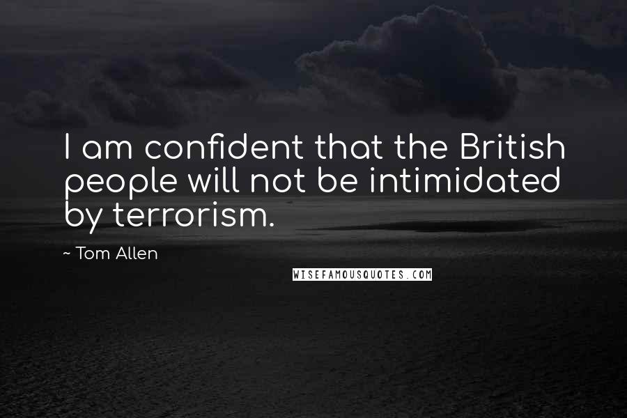 Tom Allen Quotes: I am confident that the British people will not be intimidated by terrorism.