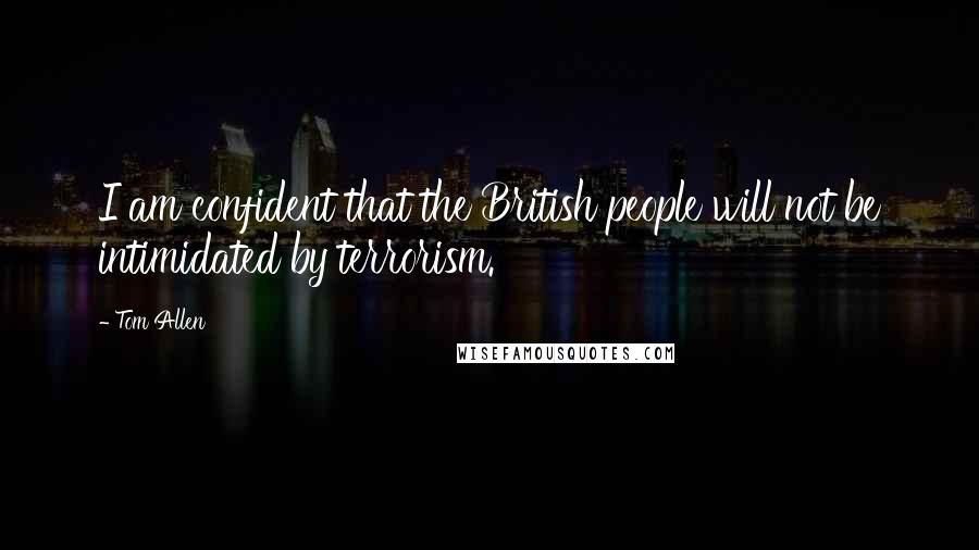 Tom Allen Quotes: I am confident that the British people will not be intimidated by terrorism.