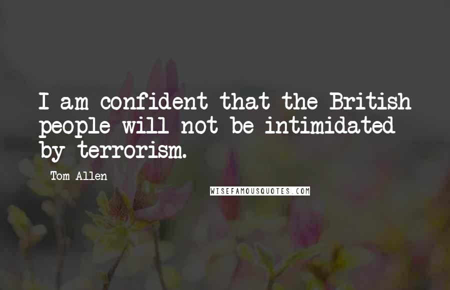 Tom Allen Quotes: I am confident that the British people will not be intimidated by terrorism.
