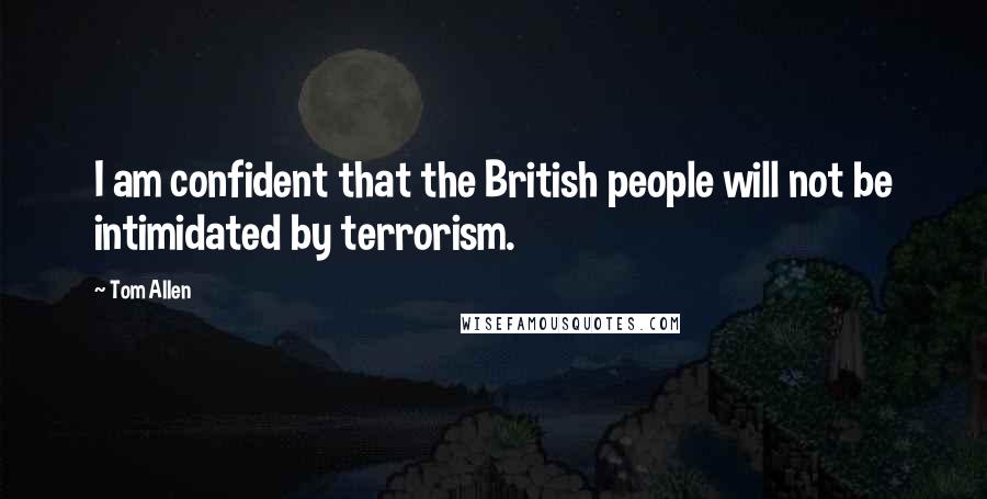 Tom Allen Quotes: I am confident that the British people will not be intimidated by terrorism.
