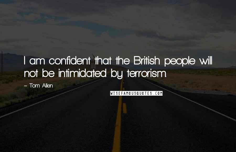 Tom Allen Quotes: I am confident that the British people will not be intimidated by terrorism.