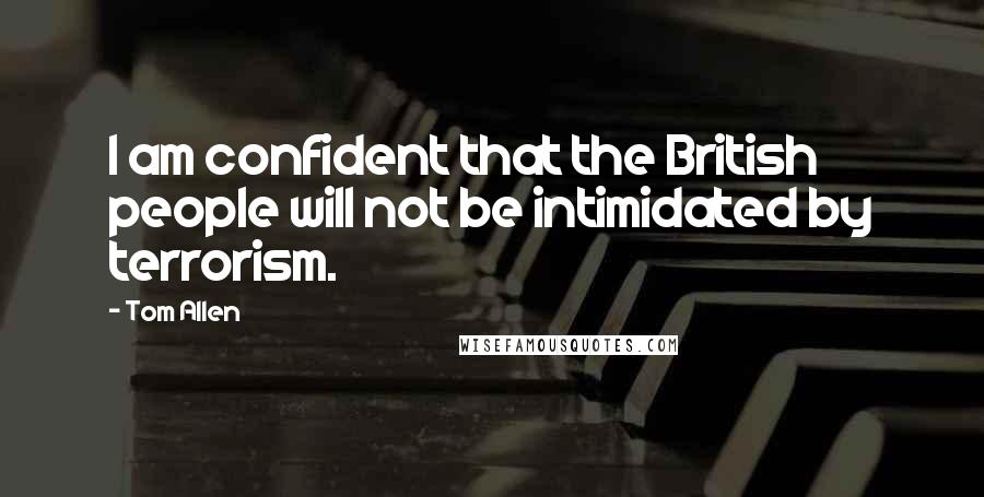 Tom Allen Quotes: I am confident that the British people will not be intimidated by terrorism.