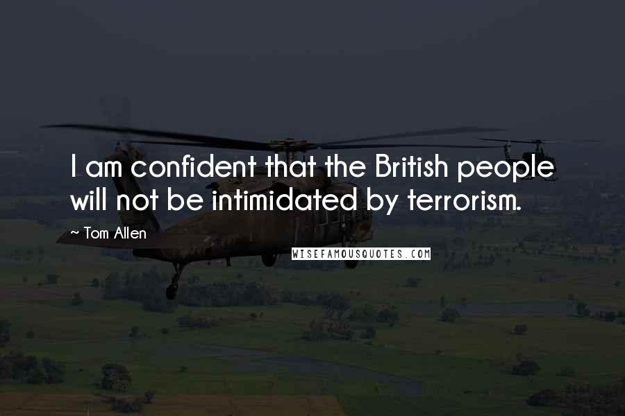 Tom Allen Quotes: I am confident that the British people will not be intimidated by terrorism.