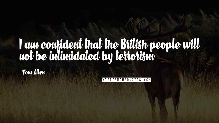 Tom Allen Quotes: I am confident that the British people will not be intimidated by terrorism.