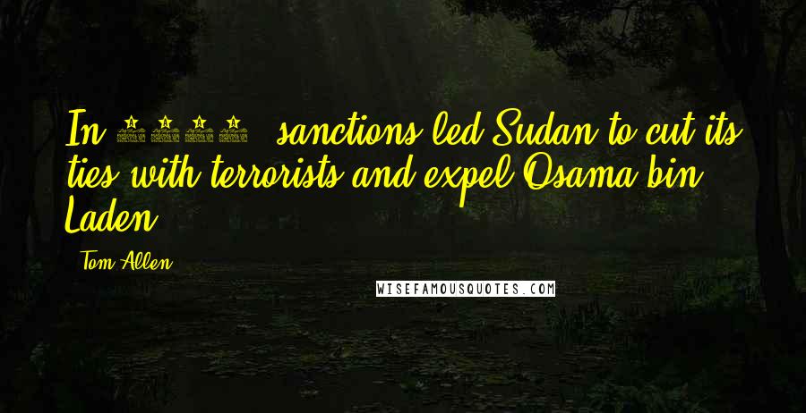 Tom Allen Quotes: In 1995, sanctions led Sudan to cut its ties with terrorists and expel Osama bin Laden.