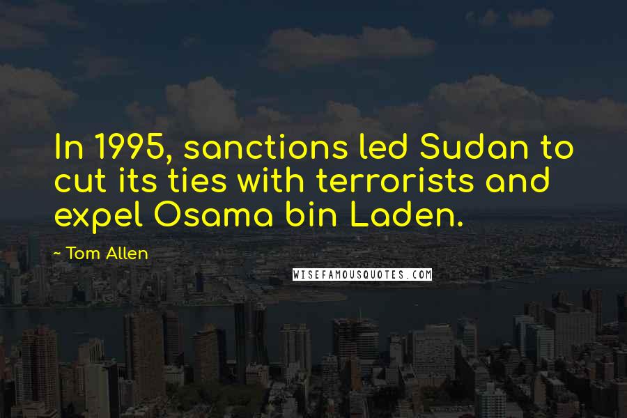 Tom Allen Quotes: In 1995, sanctions led Sudan to cut its ties with terrorists and expel Osama bin Laden.