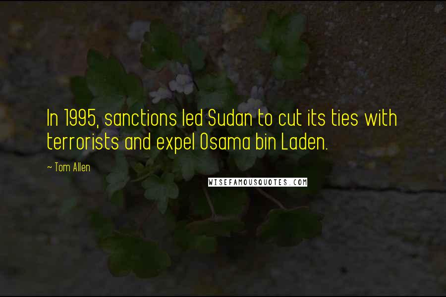 Tom Allen Quotes: In 1995, sanctions led Sudan to cut its ties with terrorists and expel Osama bin Laden.