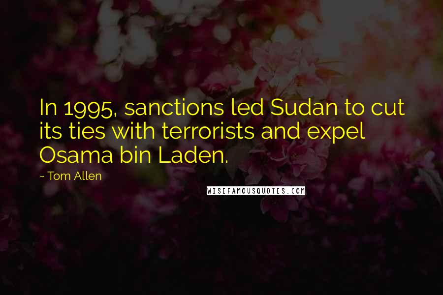 Tom Allen Quotes: In 1995, sanctions led Sudan to cut its ties with terrorists and expel Osama bin Laden.