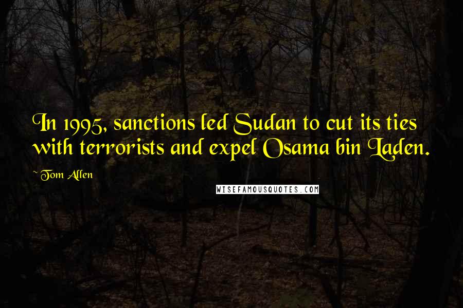 Tom Allen Quotes: In 1995, sanctions led Sudan to cut its ties with terrorists and expel Osama bin Laden.