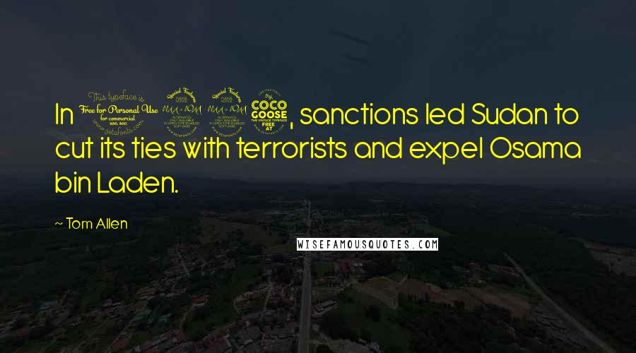 Tom Allen Quotes: In 1995, sanctions led Sudan to cut its ties with terrorists and expel Osama bin Laden.