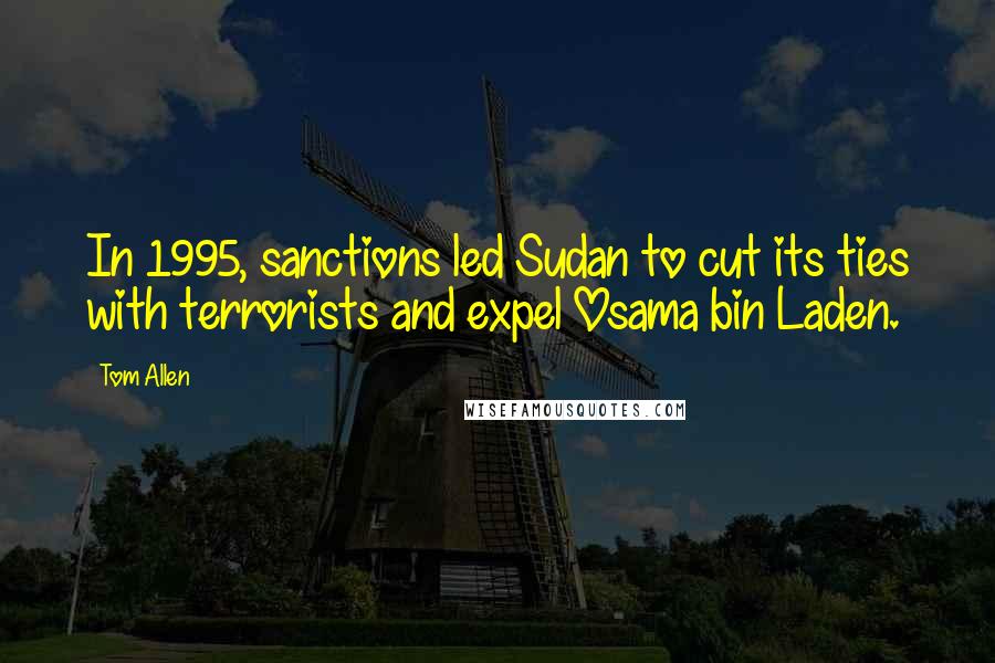 Tom Allen Quotes: In 1995, sanctions led Sudan to cut its ties with terrorists and expel Osama bin Laden.