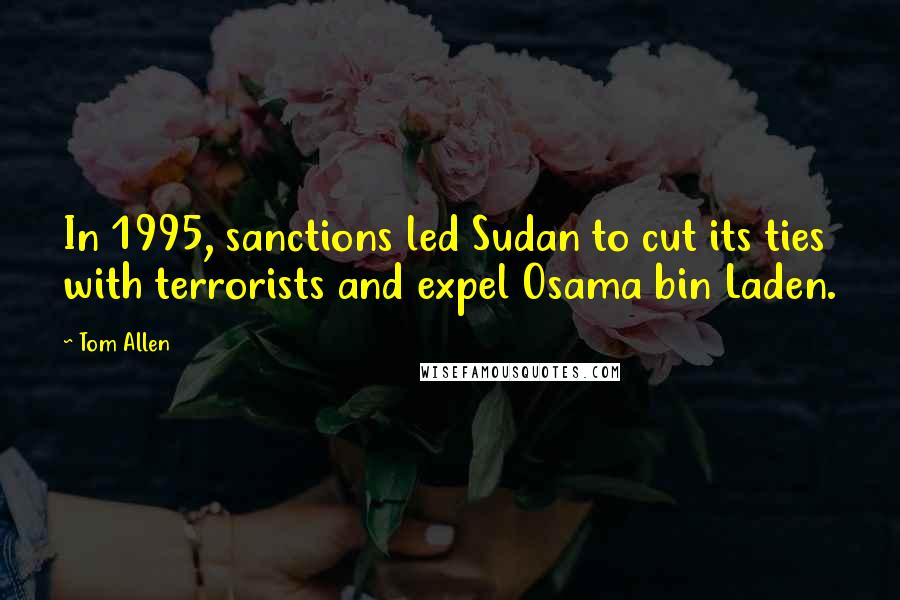 Tom Allen Quotes: In 1995, sanctions led Sudan to cut its ties with terrorists and expel Osama bin Laden.