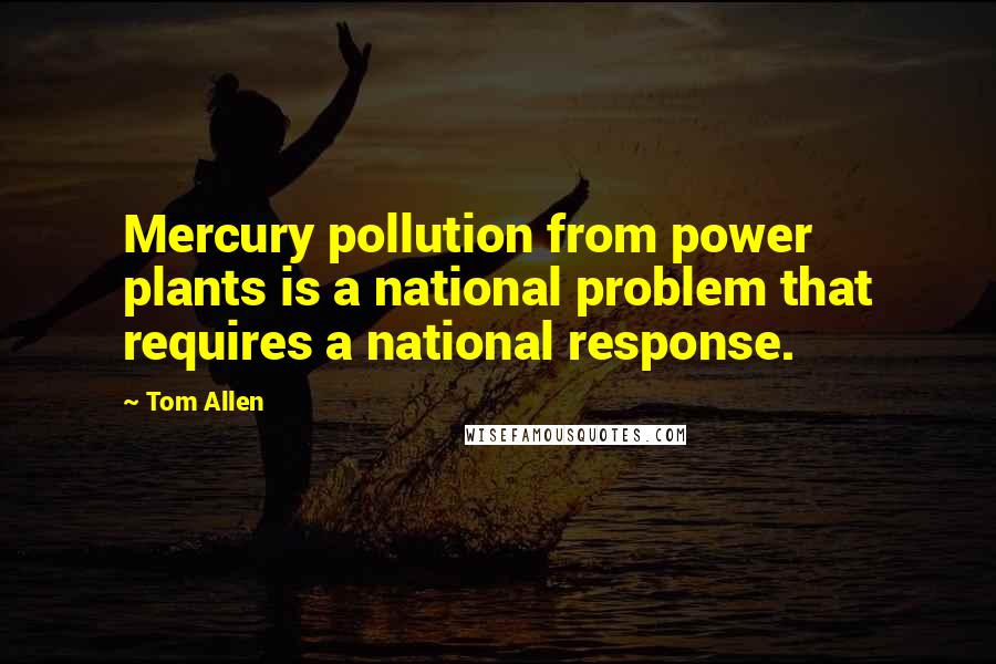 Tom Allen Quotes: Mercury pollution from power plants is a national problem that requires a national response.