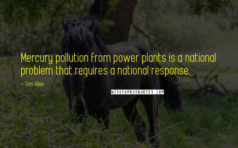 Tom Allen Quotes: Mercury pollution from power plants is a national problem that requires a national response.