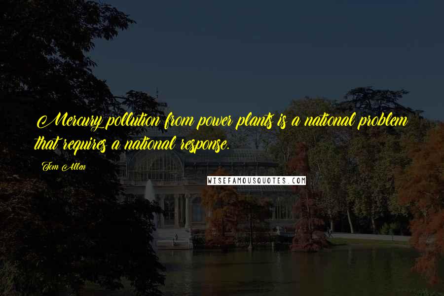 Tom Allen Quotes: Mercury pollution from power plants is a national problem that requires a national response.