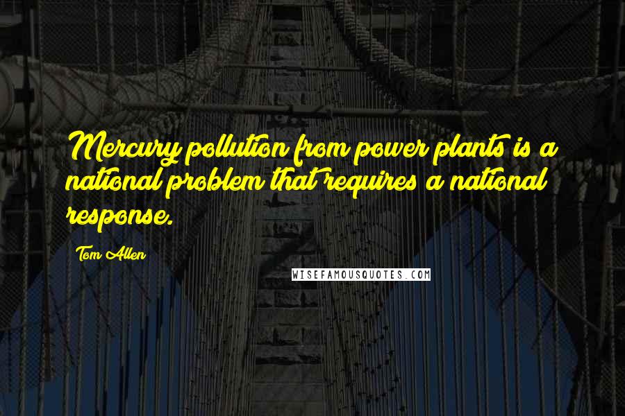 Tom Allen Quotes: Mercury pollution from power plants is a national problem that requires a national response.