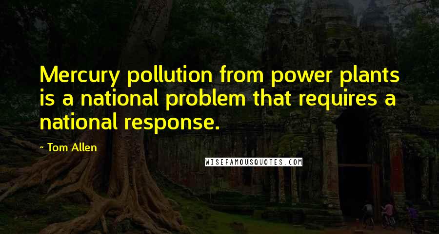 Tom Allen Quotes: Mercury pollution from power plants is a national problem that requires a national response.