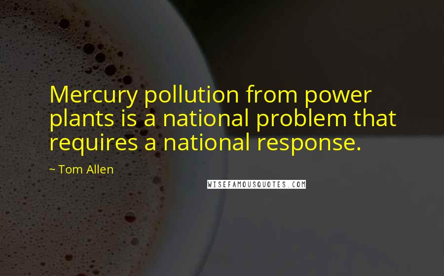 Tom Allen Quotes: Mercury pollution from power plants is a national problem that requires a national response.