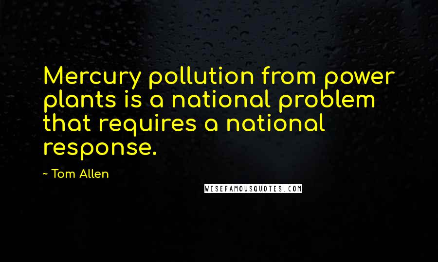 Tom Allen Quotes: Mercury pollution from power plants is a national problem that requires a national response.
