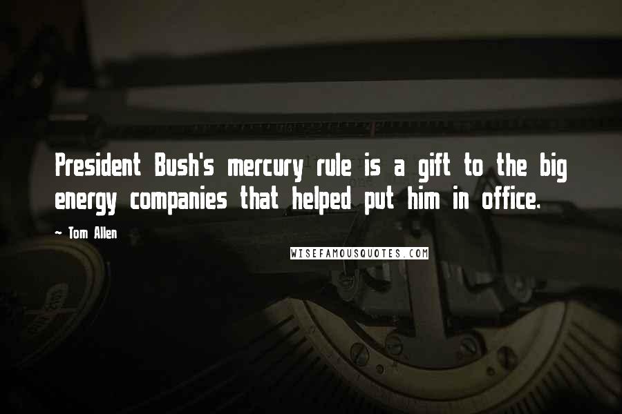 Tom Allen Quotes: President Bush's mercury rule is a gift to the big energy companies that helped put him in office.