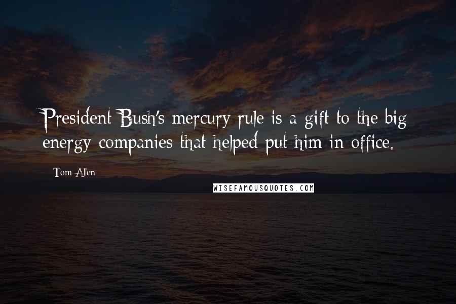 Tom Allen Quotes: President Bush's mercury rule is a gift to the big energy companies that helped put him in office.