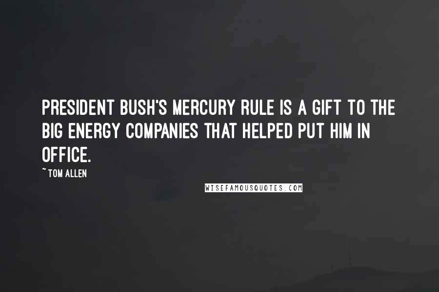 Tom Allen Quotes: President Bush's mercury rule is a gift to the big energy companies that helped put him in office.