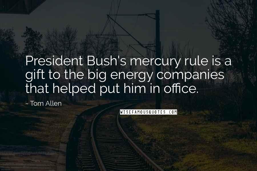 Tom Allen Quotes: President Bush's mercury rule is a gift to the big energy companies that helped put him in office.