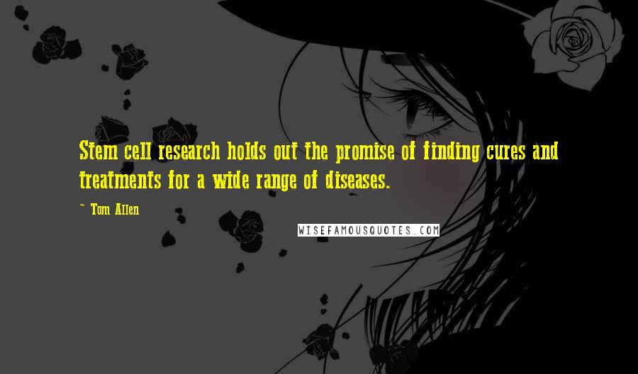 Tom Allen Quotes: Stem cell research holds out the promise of finding cures and treatments for a wide range of diseases.