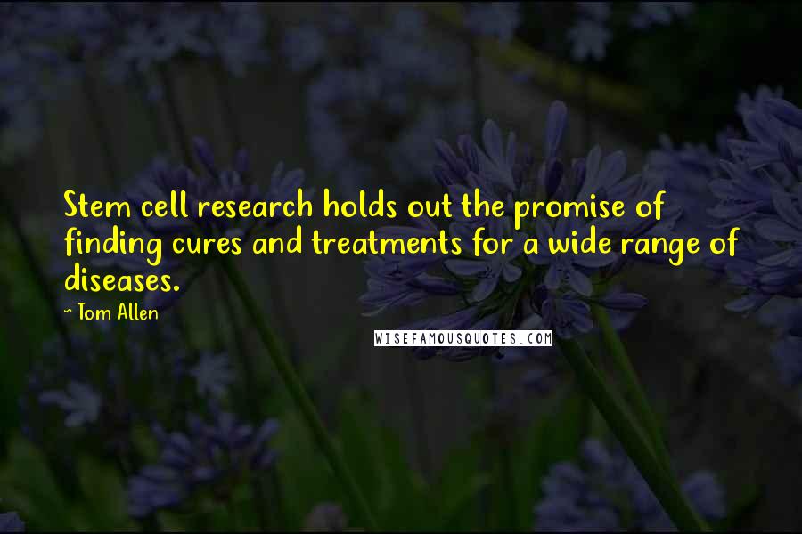 Tom Allen Quotes: Stem cell research holds out the promise of finding cures and treatments for a wide range of diseases.
