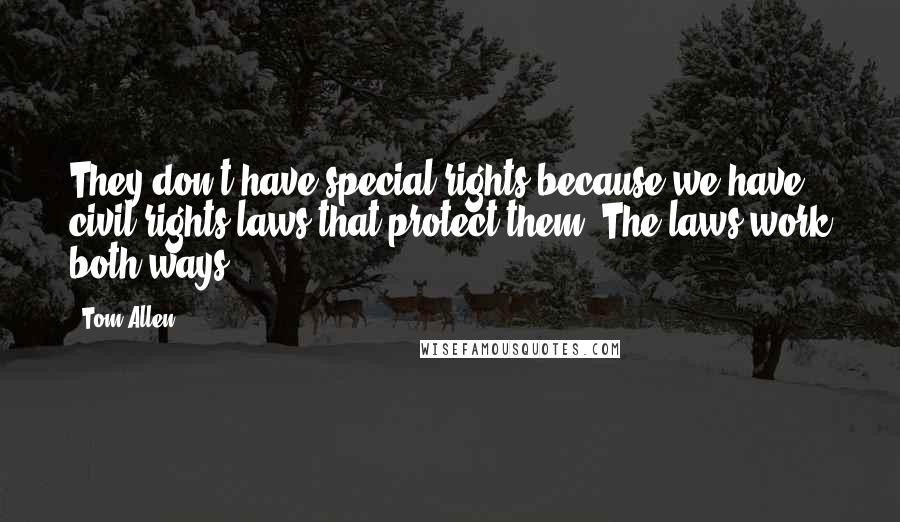 Tom Allen Quotes: They don't have special rights because we have civil rights laws that protect them. The laws work both ways.