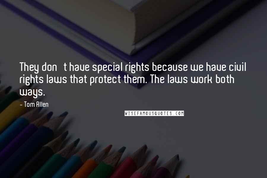 Tom Allen Quotes: They don't have special rights because we have civil rights laws that protect them. The laws work both ways.