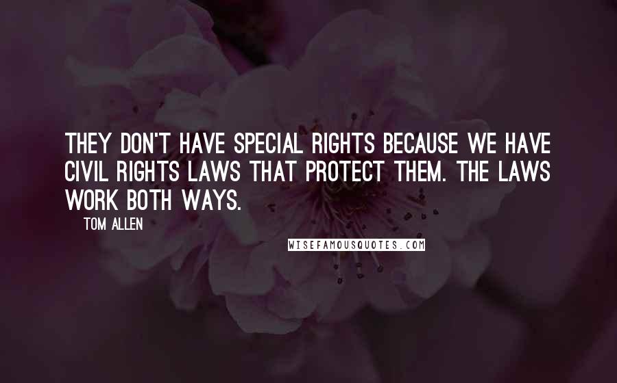 Tom Allen Quotes: They don't have special rights because we have civil rights laws that protect them. The laws work both ways.