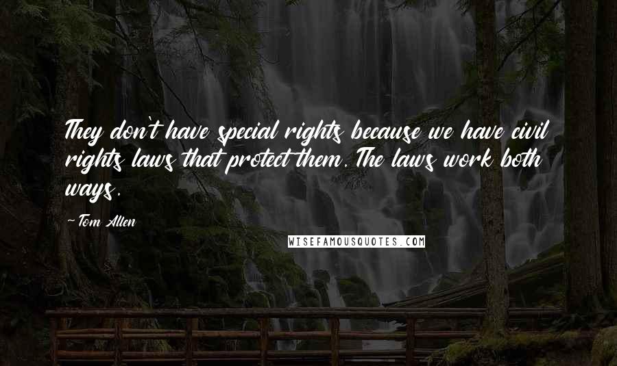 Tom Allen Quotes: They don't have special rights because we have civil rights laws that protect them. The laws work both ways.