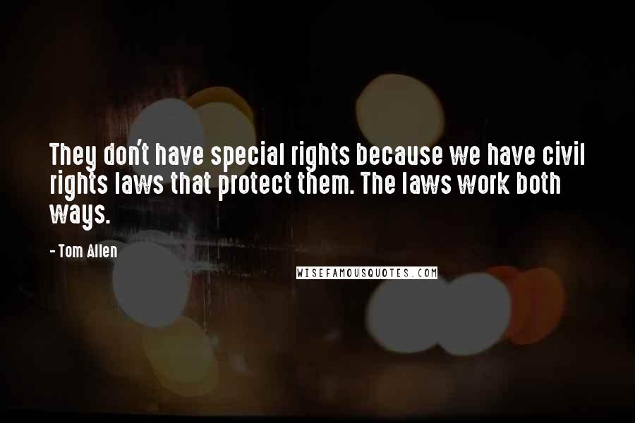 Tom Allen Quotes: They don't have special rights because we have civil rights laws that protect them. The laws work both ways.