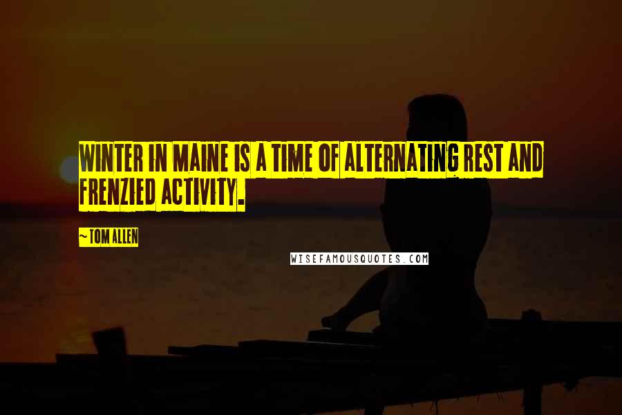 Tom Allen Quotes: Winter in Maine is a time of alternating rest and frenzied activity.