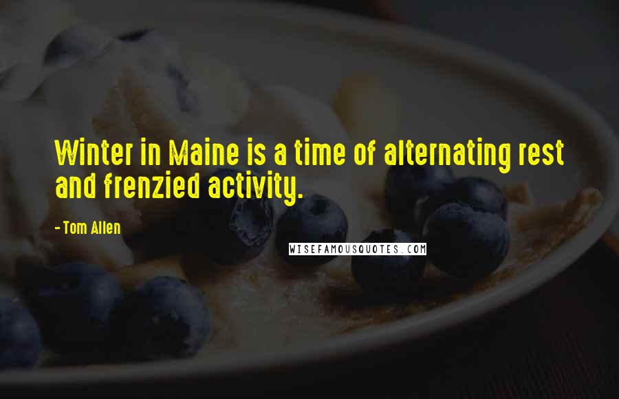 Tom Allen Quotes: Winter in Maine is a time of alternating rest and frenzied activity.